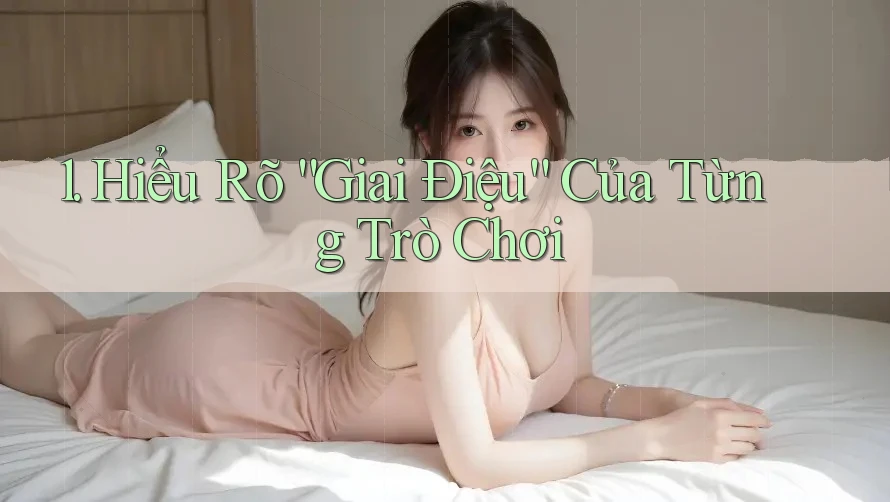1. Hiểu Rõ “Giai Điệu” Của Từng Trò Chơi