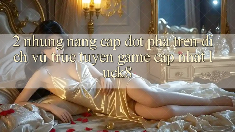 2. Những nâng cấp đột phá trên Dịch vụ trực tuyến Game Cập Nhật Luck8