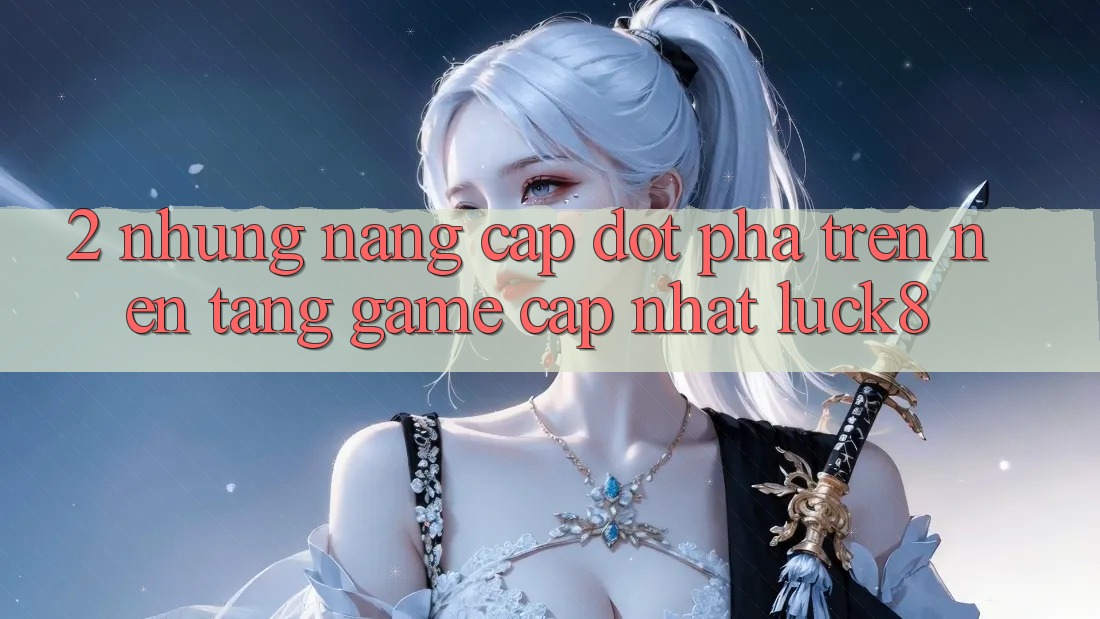 2. Những nâng cấp đột phá trên Nền Tảng Game Cập Nhật Luck8