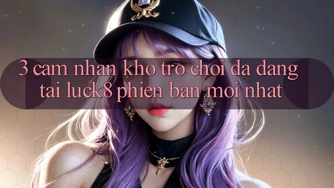 3. Cảm nhận kho trò chơi đa dạng tại Luck8 phiên bản mới nhất