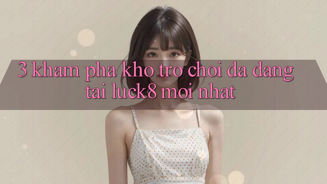 3. Khám phá kho trò chơi đa dạng tại Luck8 mới nhất