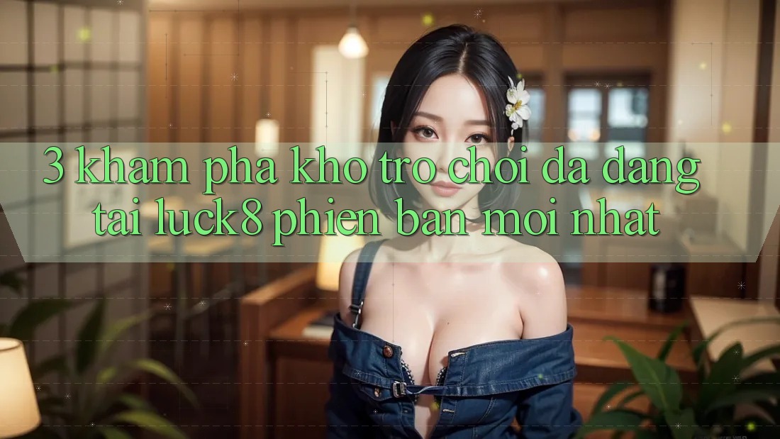 3. Khám phá kho trò chơi đa dạng tại Luck8 phiên bản mới nhất