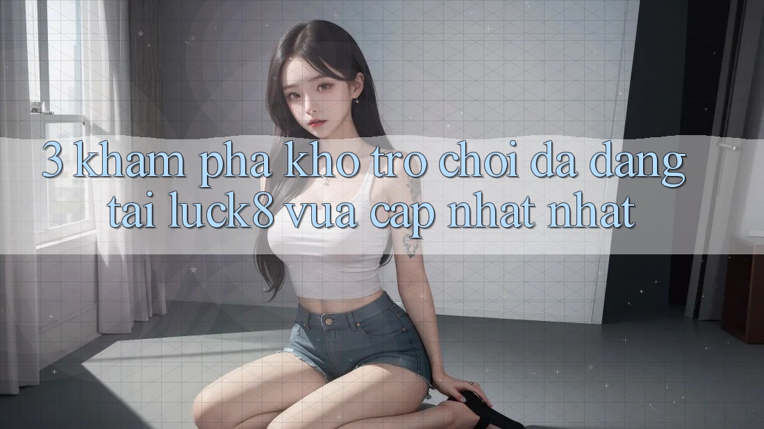 3. Khám phá kho trò chơi đa dạng tại Luck8 vừa cập nhật nhất