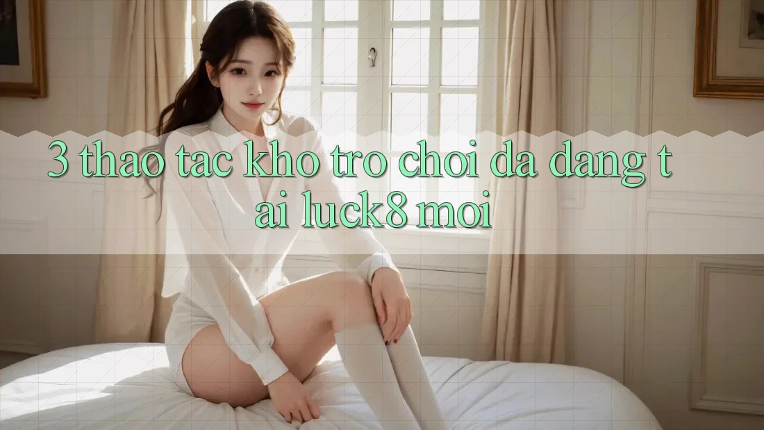 3. Thao tác kho trò chơi đa dạng tại Luck8 mới