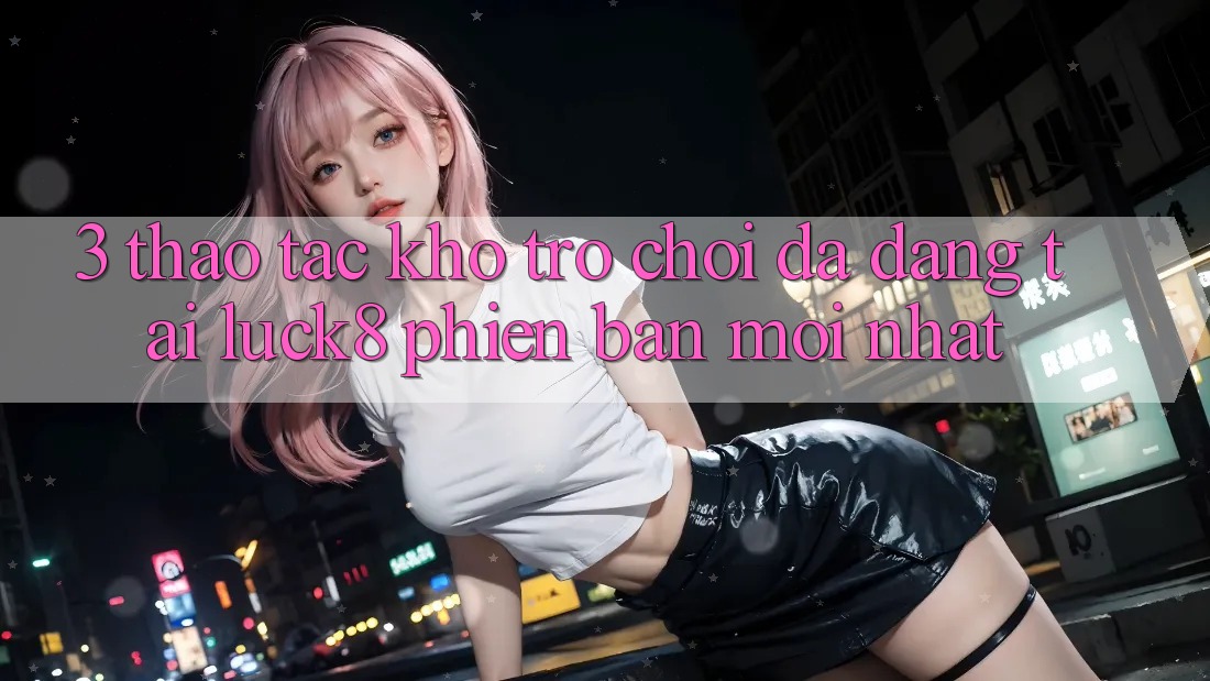 3. Thao tác kho trò chơi đa dạng tại Luck8 phiên bản mới nhất