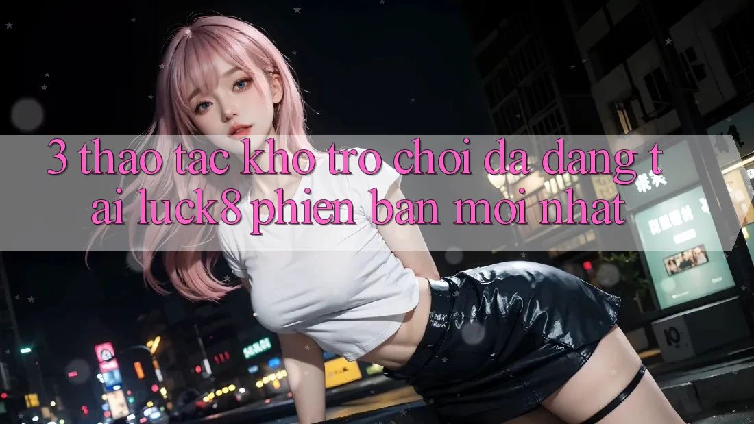 3. Thao tác kho trò chơi đa dạng tại Luck8 phiên bản mới nhất