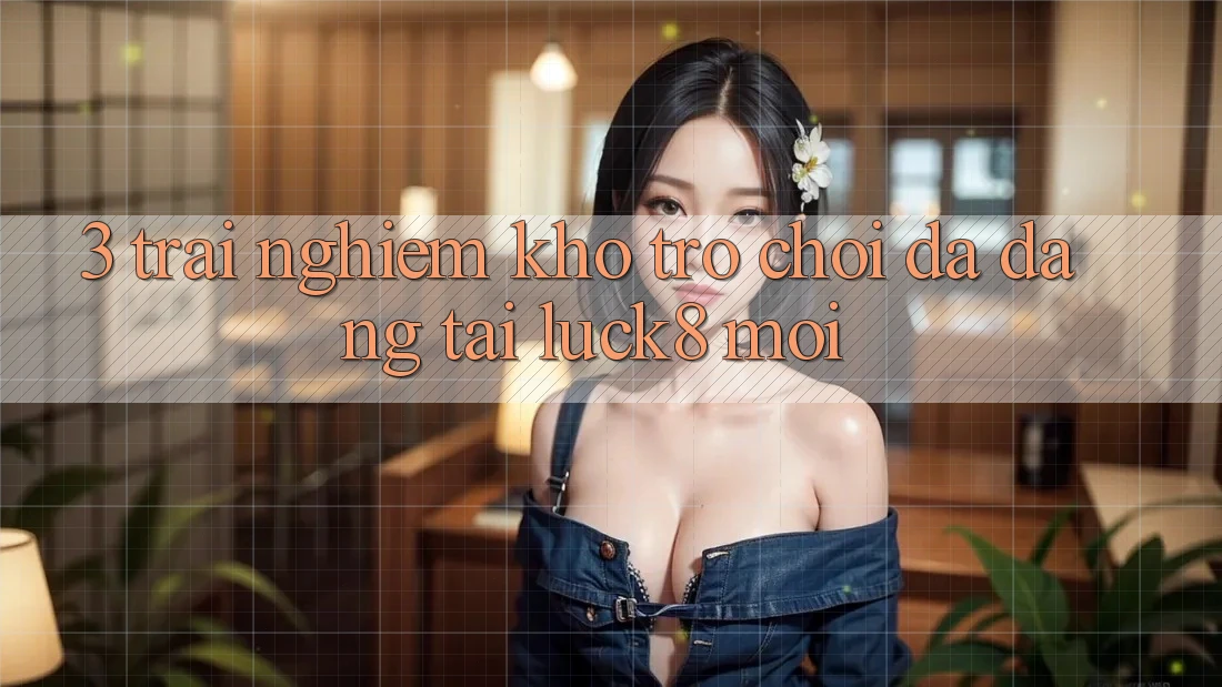 3. Trải nghiệm kho trò chơi đa dạng tại Luck8 mới
