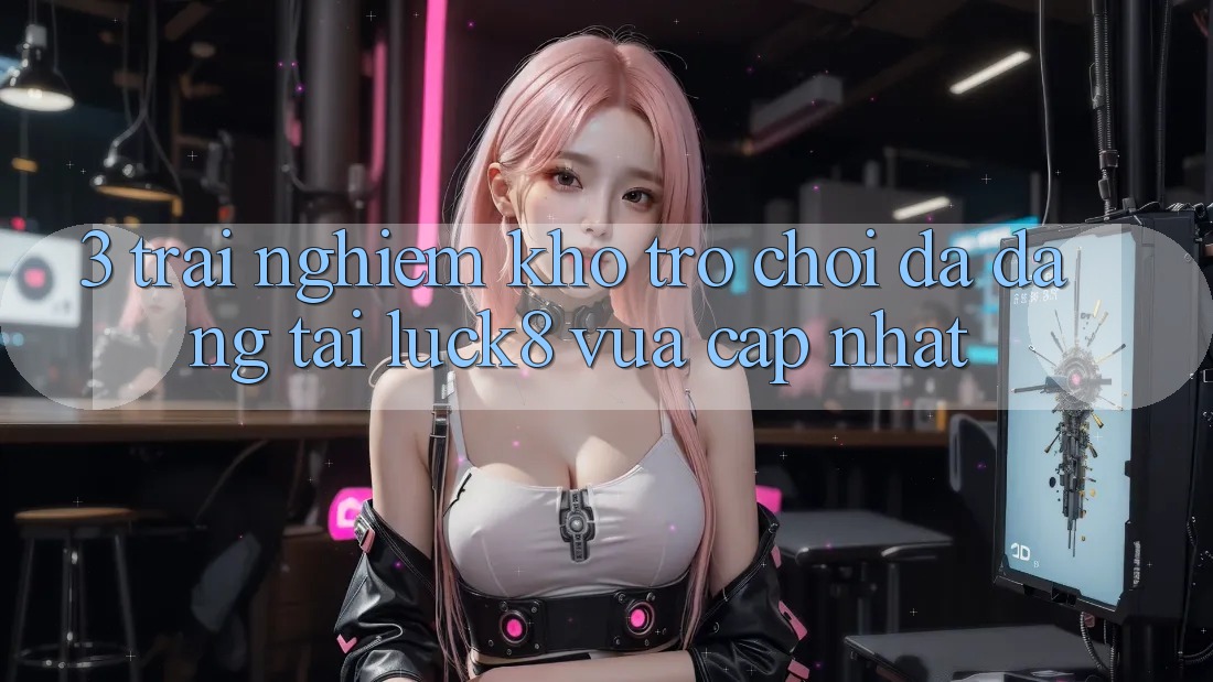 3. Trải nghiệm kho trò chơi đa dạng tại Luck8 vừa cập nhật
