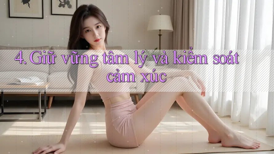 4. Giữ vững tâm lý và kiểm soát cảm xúc