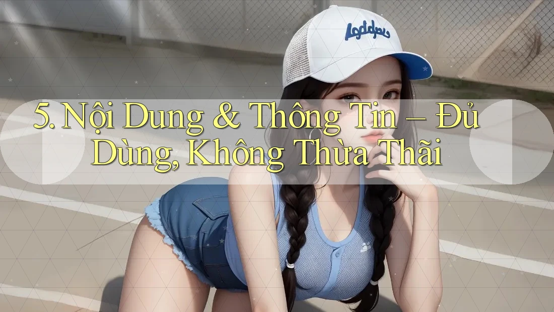 5. Nội Dung & Thông Tin – Đủ Dùng, Không Thừa Thãi