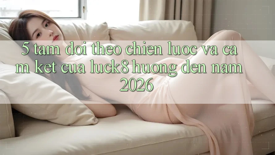 5. Tầm dõi theo chiến lược và cam kết của Luck8 hướng đến năm 2026