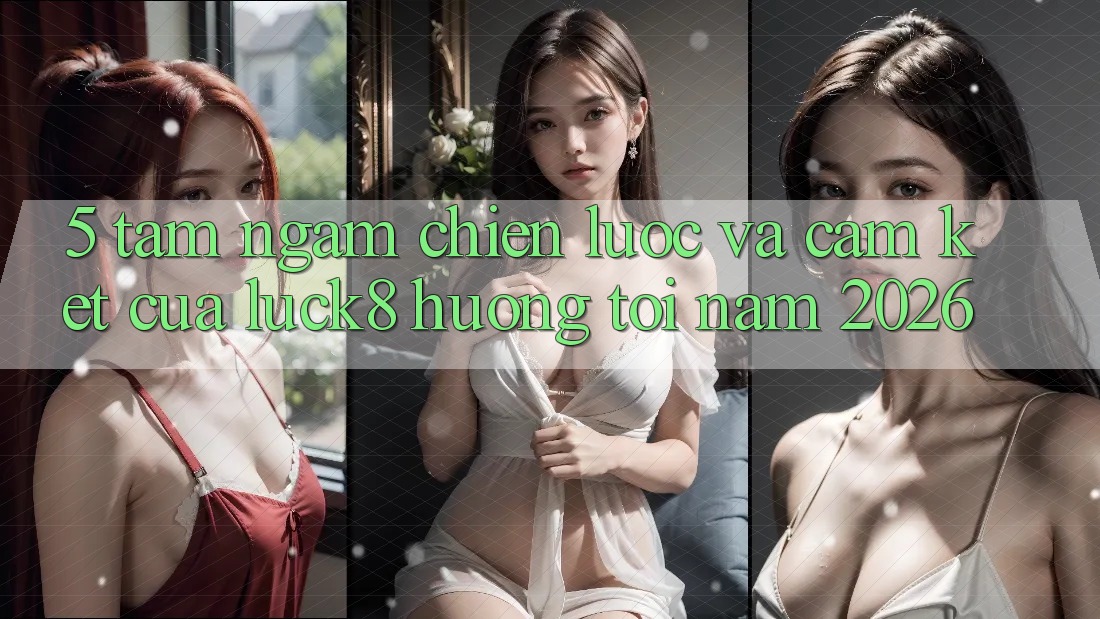 5. Tầm ngắm chiến lược và cam kết của Luck8 hướng tới năm 2026