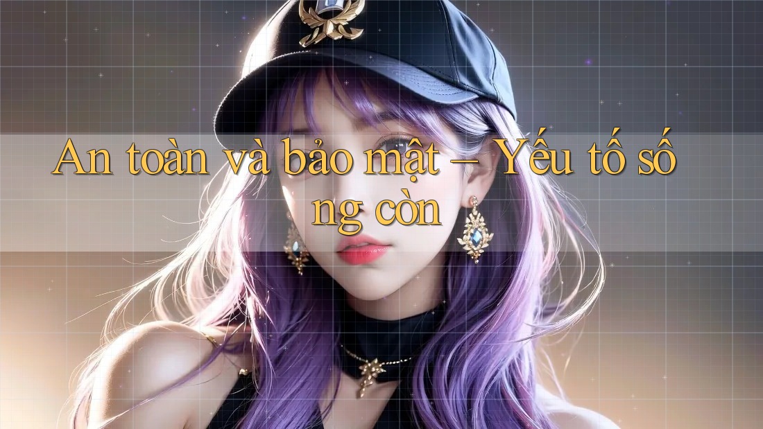 An toàn và bảo mật – Yếu tố sống còn
