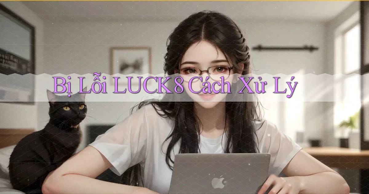 bị lỗi luck8 cách xử lý