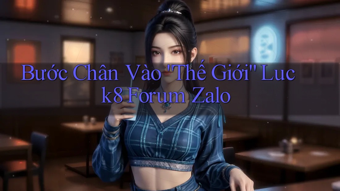 Bước Chân Vào “Thế Giới” Luck8 Forum Zalo