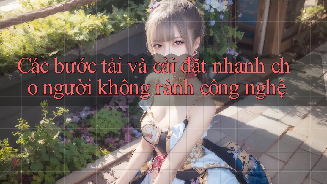 Các bước tải và cài đặt nhanh cho người không rành công nghệ