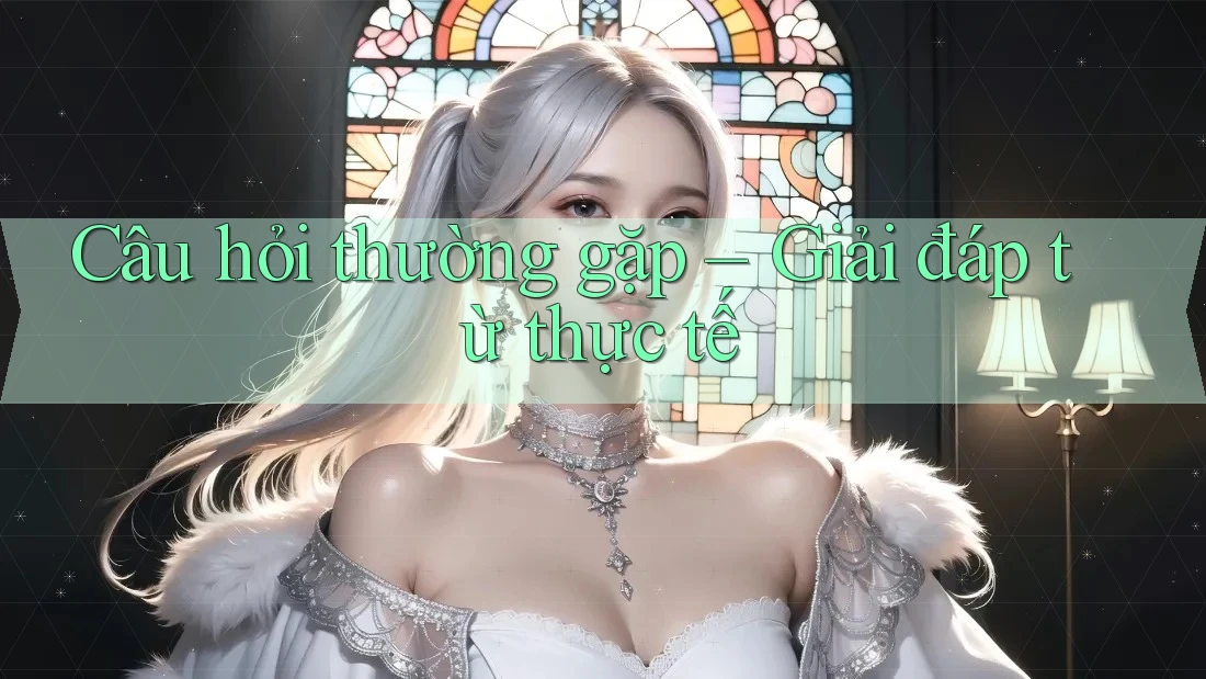 Câu hỏi thường gặp: Giải đáp từ thực tế