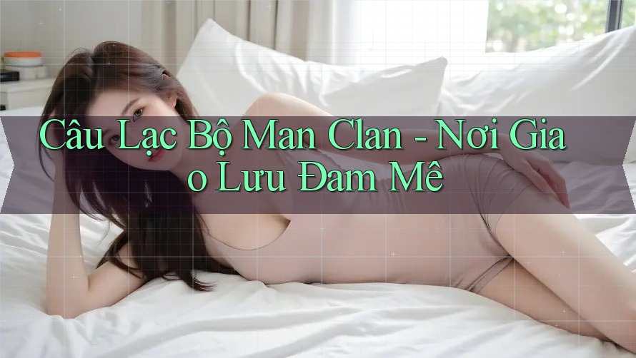 Câu Lạc Bộ Man Clan - Nơi Giao Lưu Đam Mê