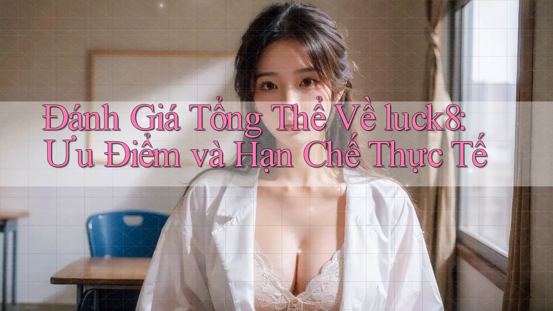 Đánh Giá Tổng Thể Về luck8: Ưu Điểm và Hạn Chế Thực Tế