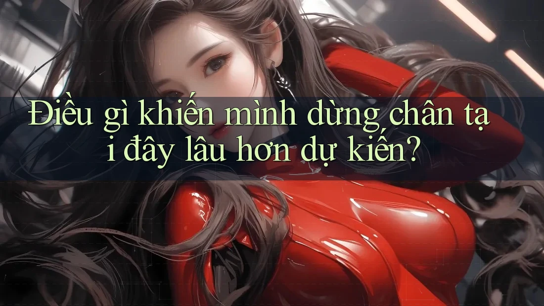 Điều gì khiến mình dừng chân tại đây lâu hơn dự kiến?