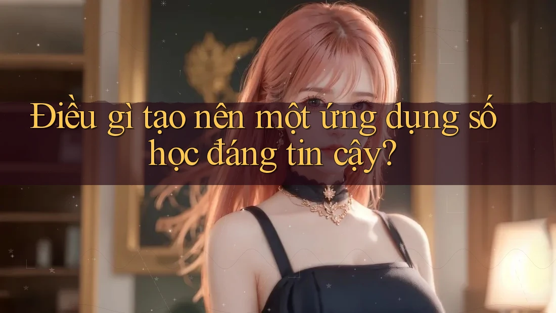 Điều gì tạo nên một ứng dụng số học đáng tin cậy?