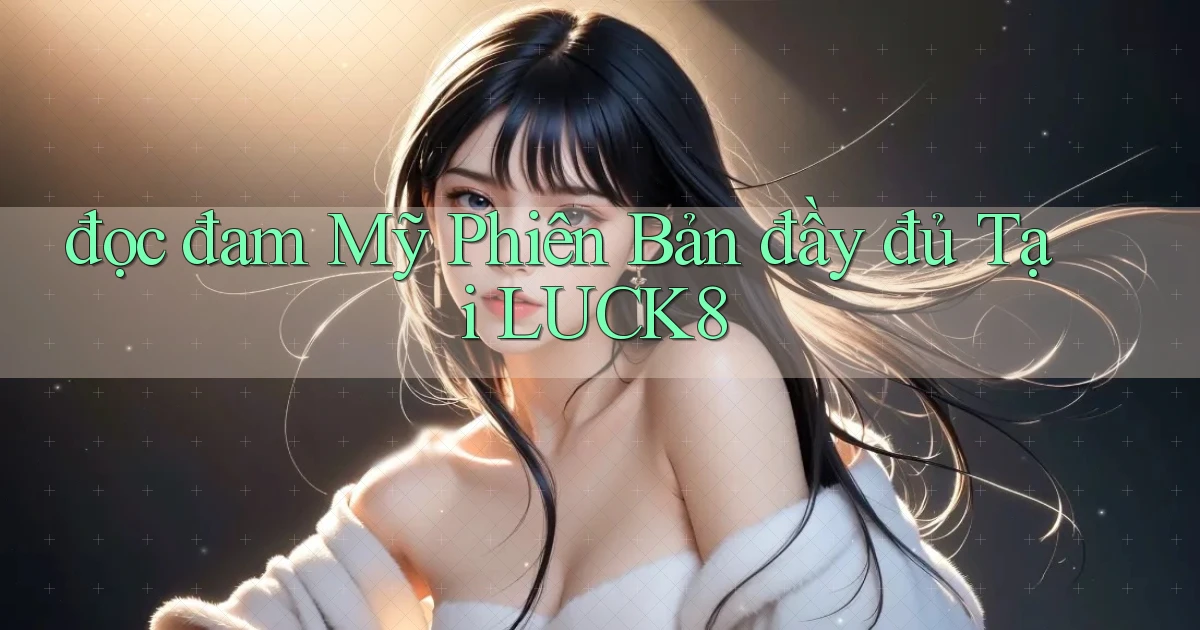 đọc đam mỹ phiên bản đầy đủ tại luck8