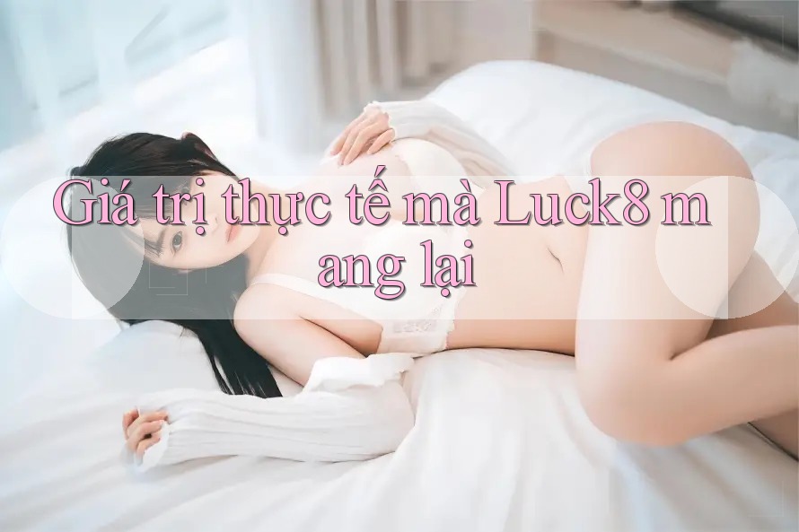 Giá trị thực tế mà luck8 mang lại