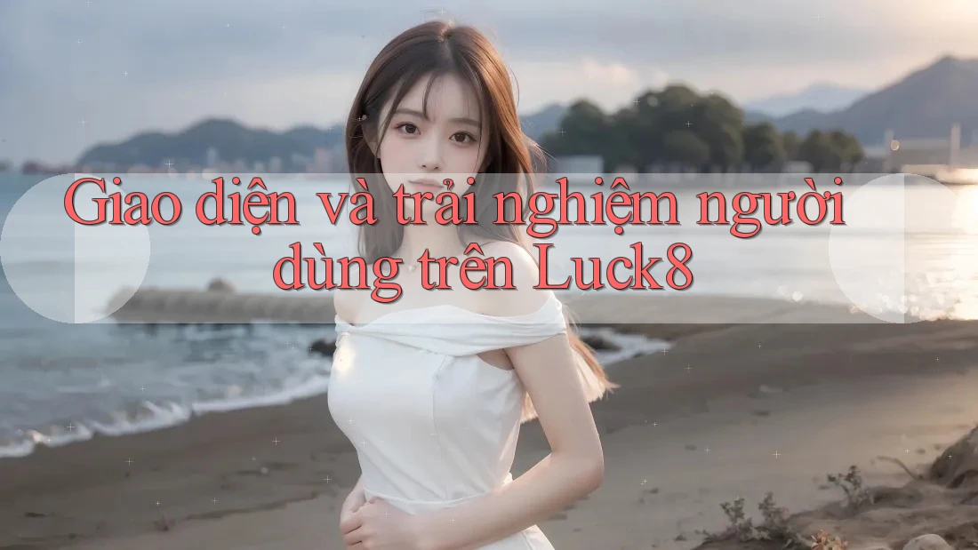 Giao diện và trải nghiệm người dùng trên Luck8