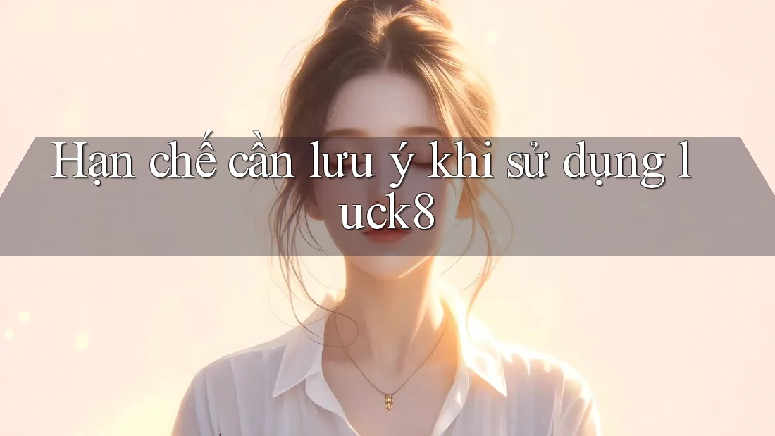 Hạn chế cần lưu ý khi sử dụng luck8