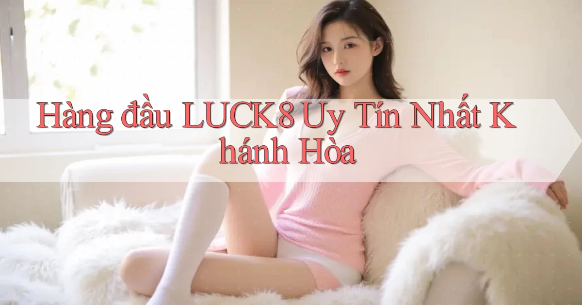 hàng đầu luck8 uy tín nhất Khánh Hòa