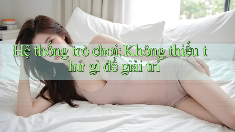 Hệ thống trò chơi: Không thiếu thứ gì để giải trí