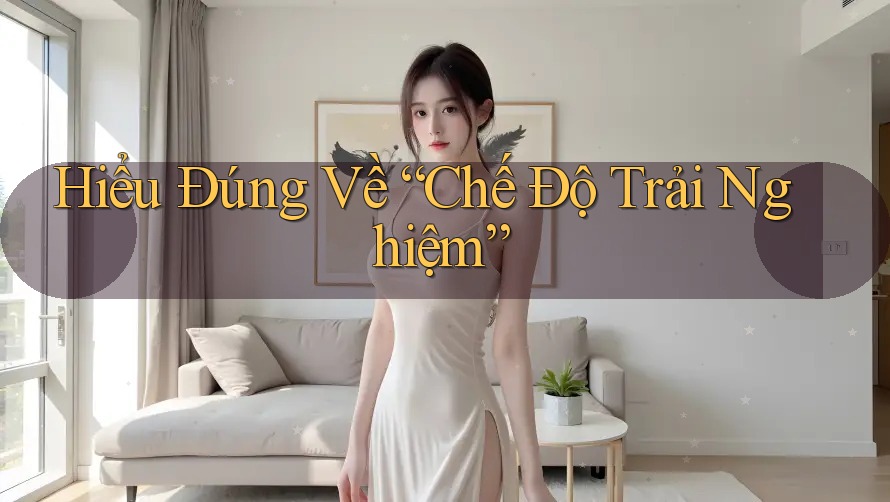 Hiểu Đúng Về “Chế Độ Trải Nghiệm”