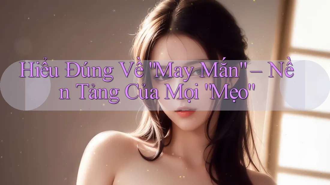 Hiểu Đúng Về “May Mắn” – Nền Tảng Của Mọi “Mẹo”