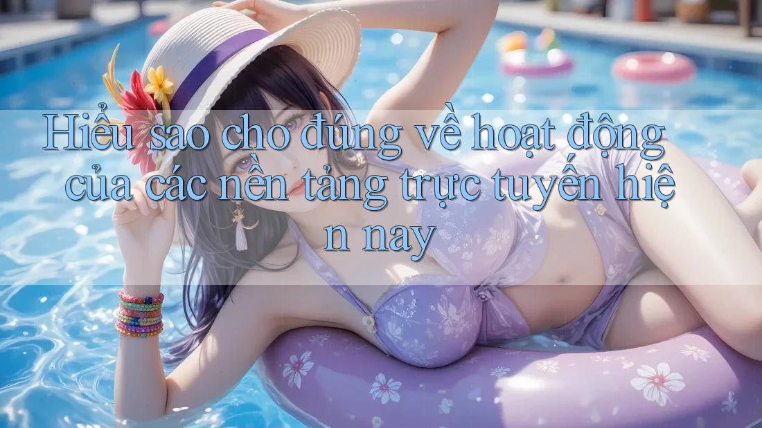 Hiểu sao cho đúng về hoạt động của các nền tảng trực tuyến hiện nay