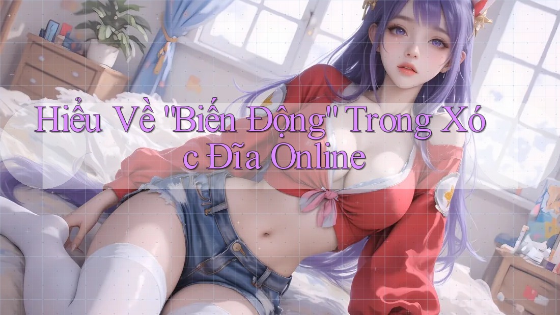 Hiểu Về “Biến Động” Trong Xóc Đĩa Online