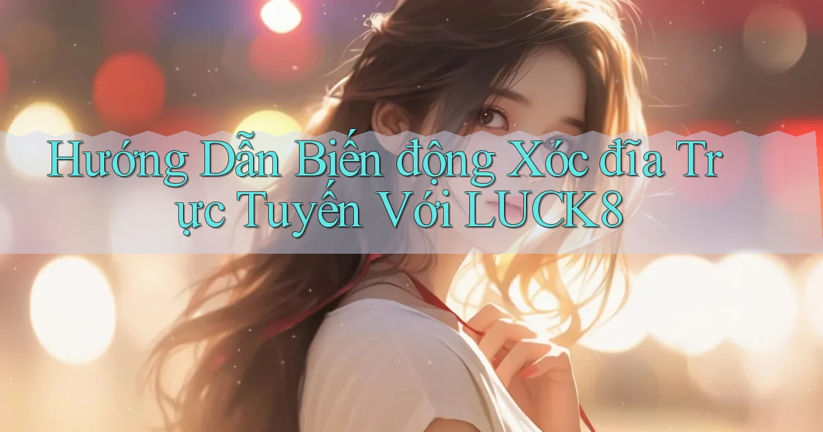 hướng dẫn biến động xóc đĩa trực tuyến với luck8
