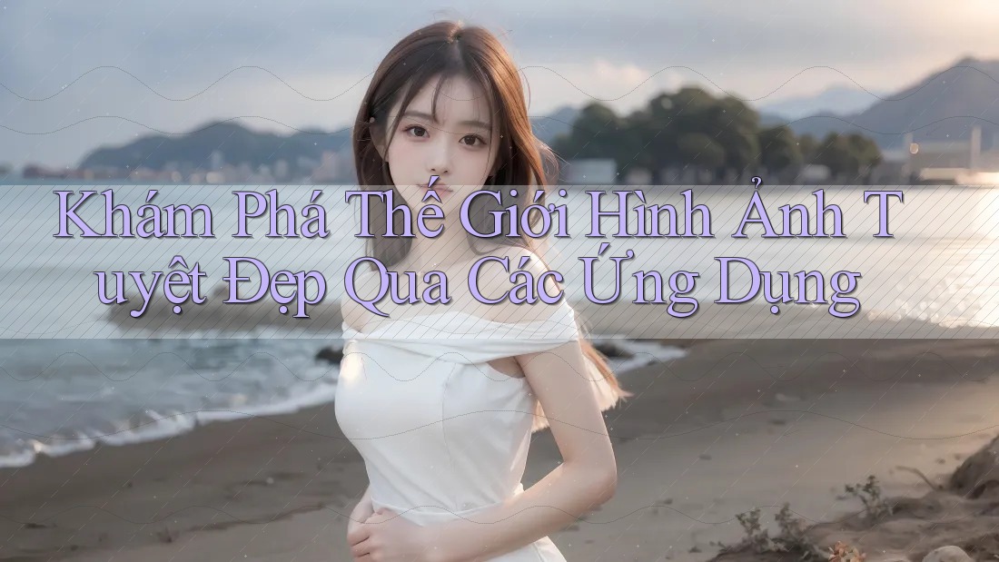 Khám Phá Thế Giới Hình Ảnh Tuyệt Đẹp Qua Các Ứng Dụng