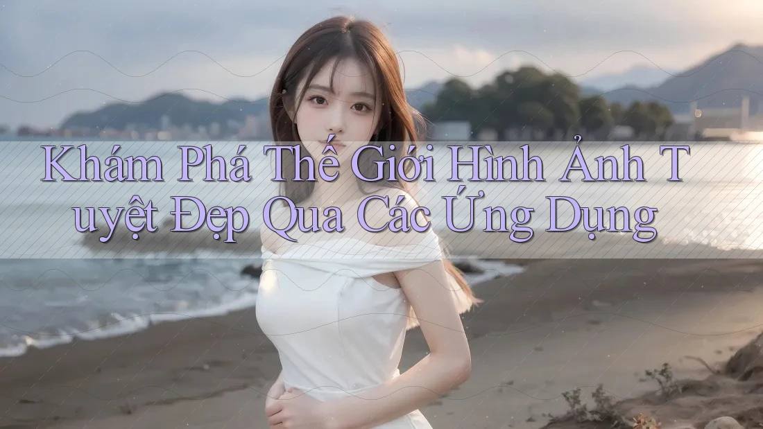 Khám Phá Thế Giới Hình Ảnh Tuyệt Đẹp Qua Các Ứng Dụng