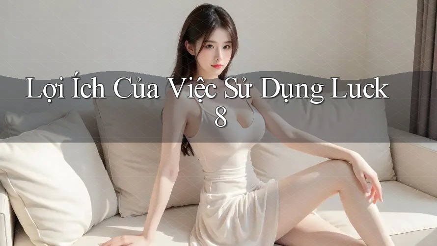 Lợi Ích Của Việc Sử Dụng Luck8