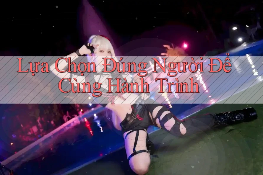 Lựa Chọn Đúng Người Để Cùng Hành Trình