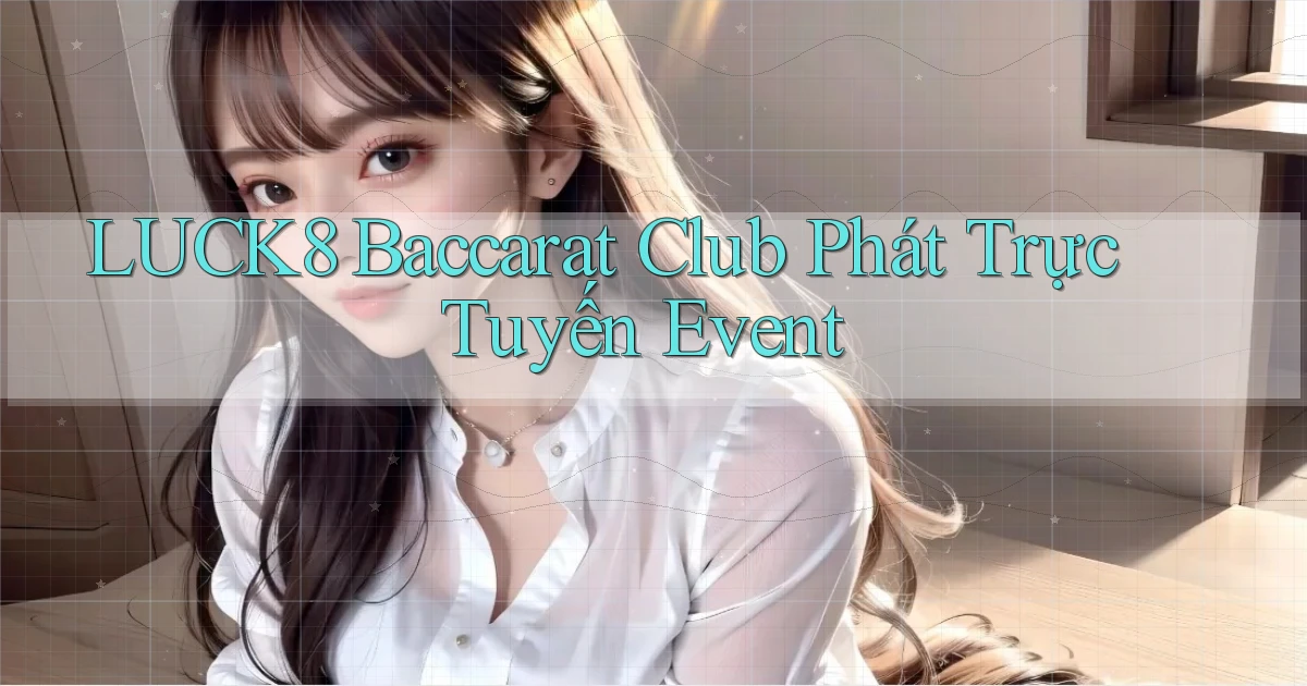 luck8  baccarat club phát trực tuyến event