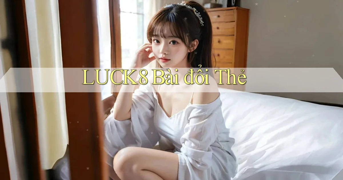 luck8 bài đổi thẻ