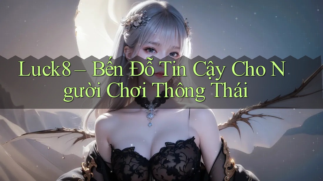 Luck8 – Bến Đỗ Tin Cậy Cho Người Chơi Thông Thái