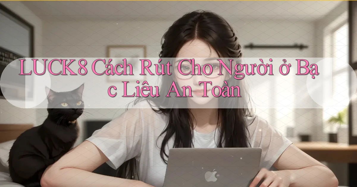 luck8 cách rút cho người ở Bạc Liêu an toàn