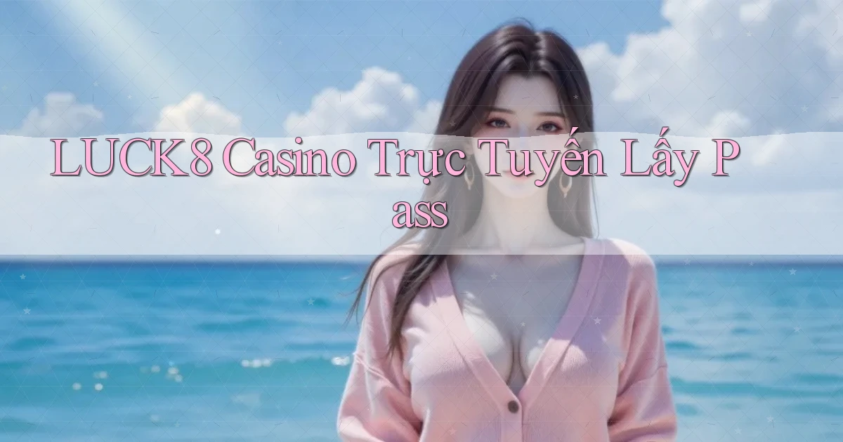 luck8 casino trực tuyến lấy pass