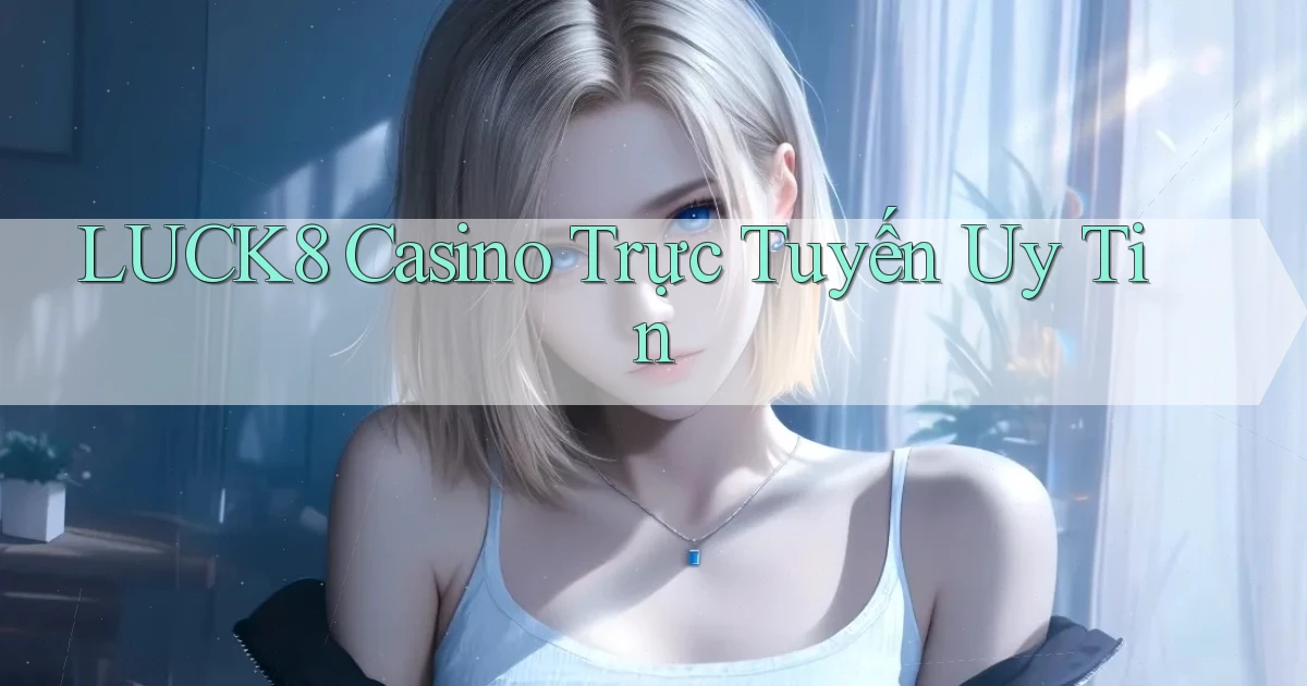 luck8 casino trực tuyến uy tín