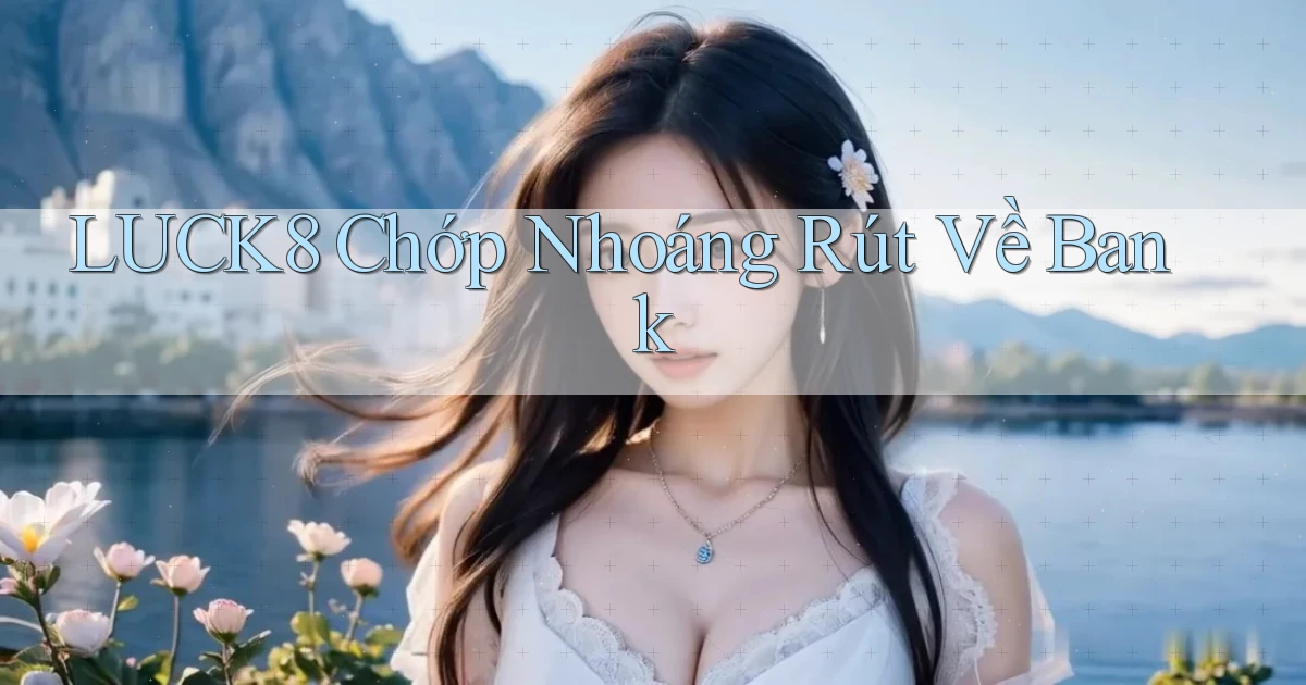 luck8 chớp nhoáng rút về bank