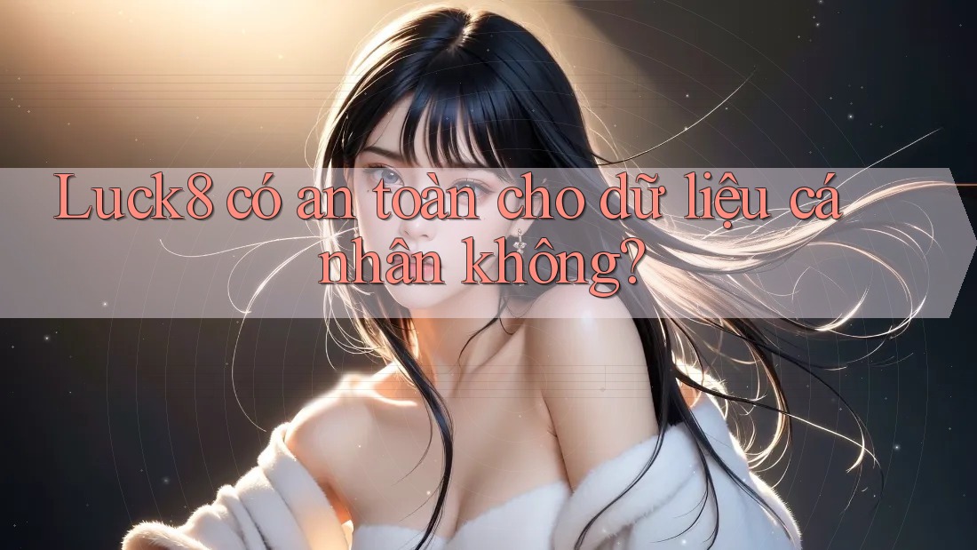 Luck8 có an toàn cho dữ liệu cá nhân không?