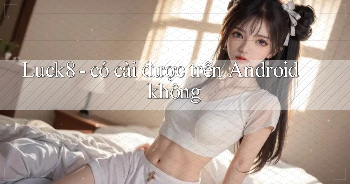 Luck8   có cài được trên Android không