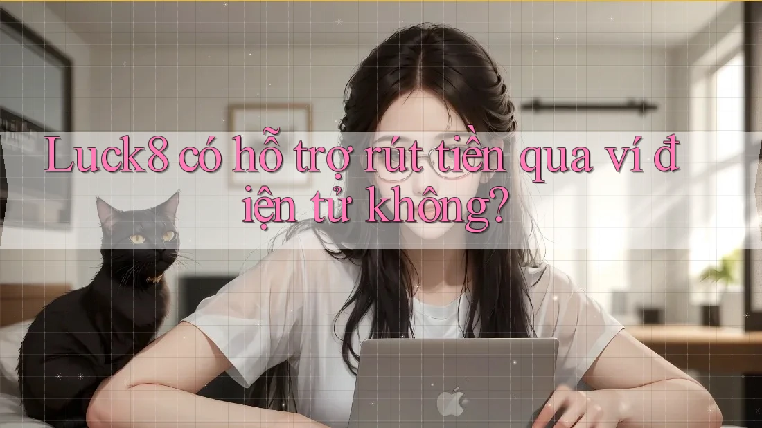 Luck8 có hỗ trợ rút tiền qua ví điện tử không?